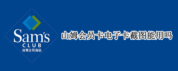 山姆会员卡电子卡截图能用吗 山姆会员电子卡可以截图使用吗
