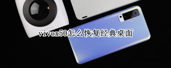 vivox50怎么恢复经典桌面 vivox50pro怎么恢复经典桌面
