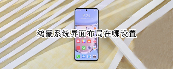 鸿蒙系统界面布局在哪设置（鸿蒙系统桌面布局怎么设置）