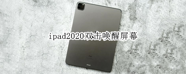 ipad2020双击唤醒屏幕（ipad2020双击唤醒屏幕怎么设置）
