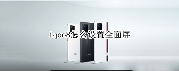 iqoo8怎么设置全面屏（iqoo8屏幕如何）