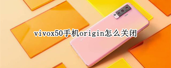vivox50手机origin怎么关闭 vivox60怎么关闭origin