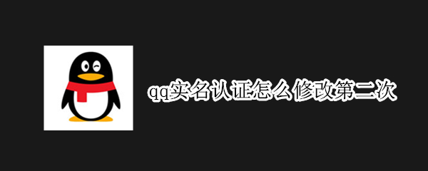 qq实名认证怎么修改第二次（王者qq实名认证怎么修改第二次）