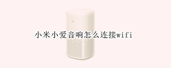 小米小爱音响怎么连接wifi 小米小爱音箱怎么连接wifi