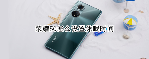 荣耀50怎么设置休眠时间（荣耀50怎么设置休眠时间长短）