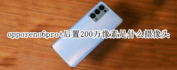 opporeno6pro+后置200万像素是什么摄像头 opporeno6pro前置摄像头像素