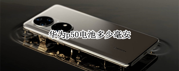 华为p50电池多少毫安 华为p50电池多大