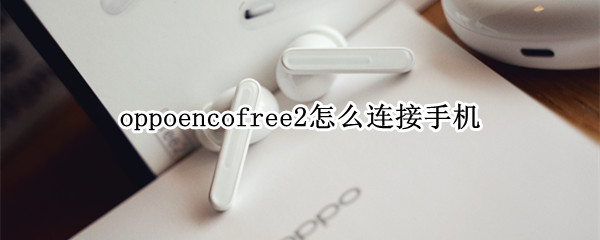 oppoencofree2怎么连接手机 oppoencofree2连接电脑