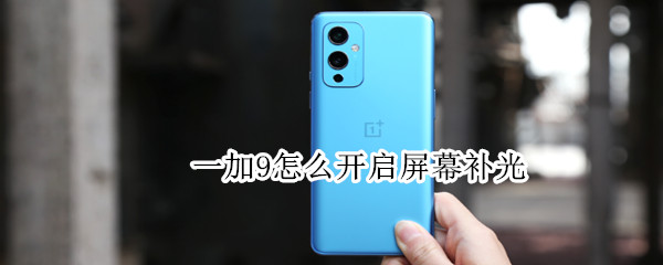 一加9怎么开启屏幕补光 一加9怎么开启屏幕补光模式