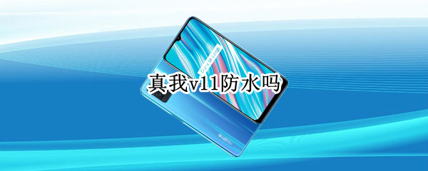 真我v11防水吗 真我v13防水吗