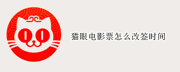 猫眼电影票怎么改签时间（猫眼电影改签电影票的规则说明）