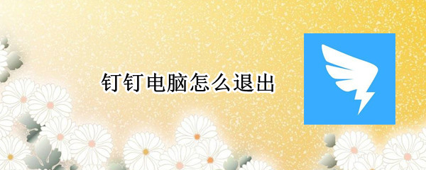 钉钉电脑怎么退出 钉钉电脑怎么退出全屏