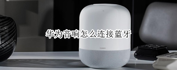 华为音响怎么连接蓝牙（华为音响怎么连接蓝牙苹果手机）