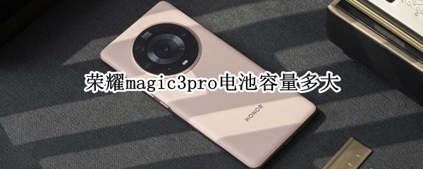 荣耀magic3pro电池容量多大 荣耀magic3手机电池容量