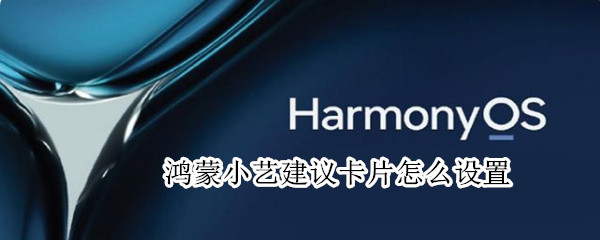 鸿蒙小艺建议卡片怎么设置 鸿蒙小艺建议怎么设置图片