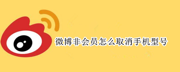 微博非会员怎么取消手机型号 微博非会员怎么取消手机型号显示