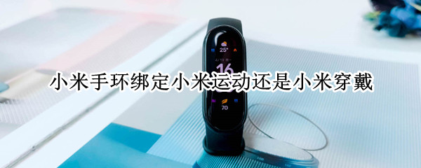 小米手环绑定小米运动还是小米穿戴（小米手环链接小米运动还是小米穿戴）
