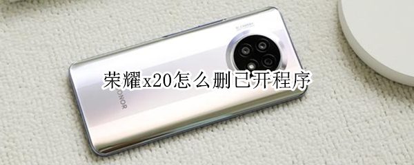 荣耀x20怎么删已开程序（荣耀x20怎么删已开程序的软件）
