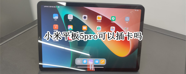 小米平板5pro可以插卡吗（小米平板5pro可不可以插卡）