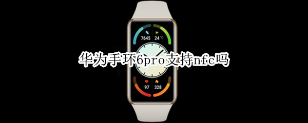 华为手环6pro支持nfc吗（荣耀手环6pro的NFC怎么设置）