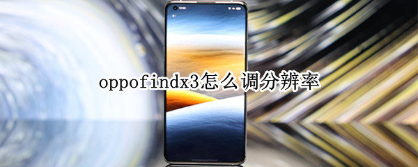 oppofindx3怎么调分辨率（oppofindx3屏幕分辨率怎么调）