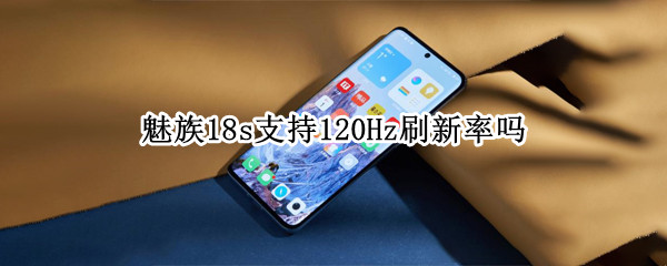 魅族18s支持120Hz刷新率吗（魅族17支持120hz刷新率）