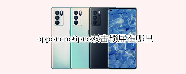 opporeno6pro双击锁屏在哪里（opporeno6一键锁屏在哪里）