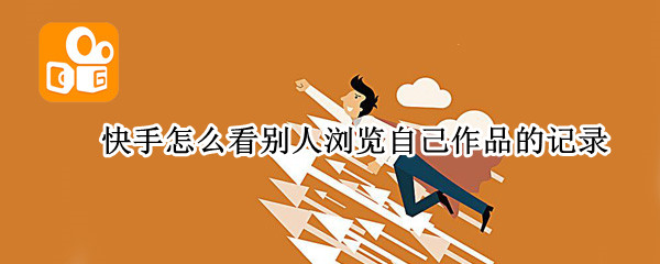 快手怎么看别人浏览自己作品的记录（快手怎么看别人浏览自己作品的记录苹果）