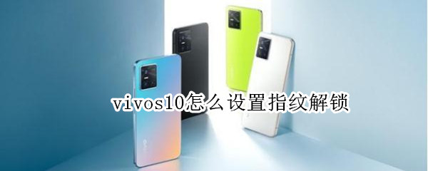 vivos10怎么设置指纹解锁（vivos10pro指纹解锁在哪里）