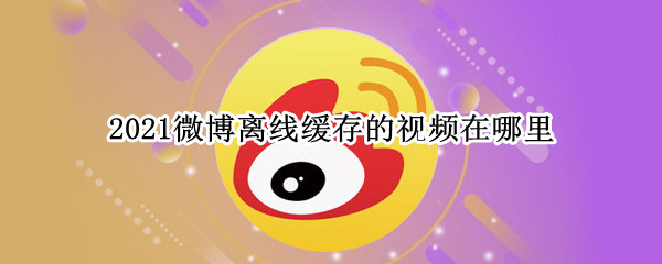 2021微博离线缓存的视频在哪里 2021微博离线缓存的视频在哪里 苹果