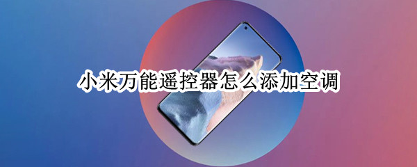 小米万能遥控器怎么添加空调（小米万能遥控器添加空调闪退）
