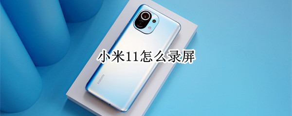 小米11怎么录屏（小米11怎么截屏）