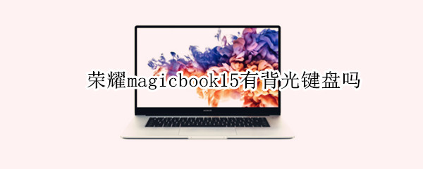 荣耀magicbook15有背光键盘吗 荣耀magicbookx15有背光键盘吗