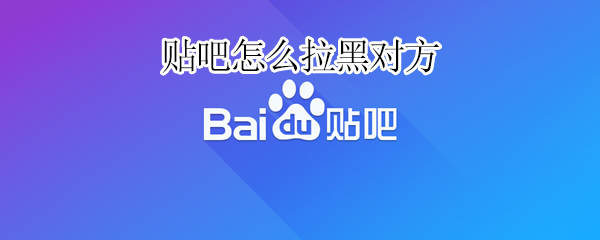 贴吧怎么拉黑对方（贴吧怎么拉黑对方帖子）