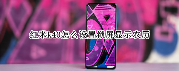 红米k40怎么设置锁屏显示农历（红米手机怎么设置锁屏显示农历）