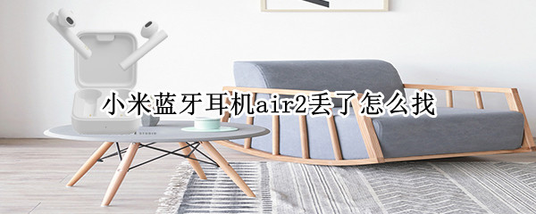 小米蓝牙耳机air2丢了怎么找（小米蓝牙耳机air2丢了怎么找回来）