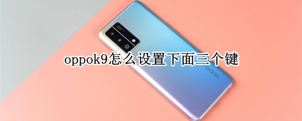 oppok9怎么设置下面三个键（oppok3怎么设置底下三个键）