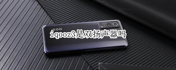 iqooz3是双扬声器吗 vivo iqoo3是双扬声器吗