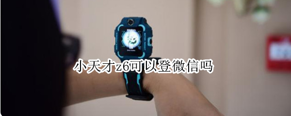 小天才z6可以登微信吗（小天才Z7能用微信吗）