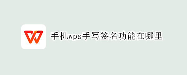 手机wps手写签名功能在哪里 电脑手写签名怎么弄