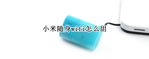 小米随身wifi怎么用 畅网随身wifi怎么样