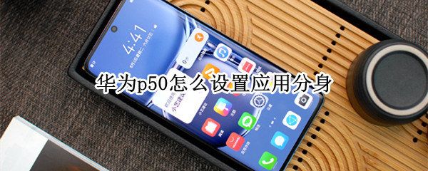 华为p50怎么设置应用分身（华为p50pro应用分身）