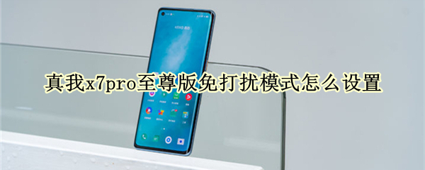 真我x7pro至尊版免打扰模式怎么设置（真我x7pro至尊版隐藏功能）