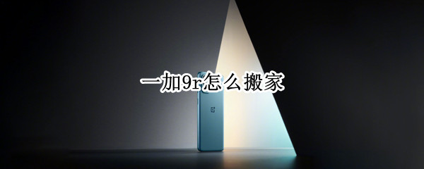 一加9r怎么搬家 一加手机怎么一键搬家