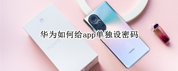 华为如何给app单独设密码 华为如何给app单独设密码和指纹