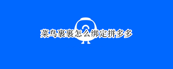 菜鸟裹裹怎么绑定拼多多（菜鸟裹裹怎么绑定拼多多物流）