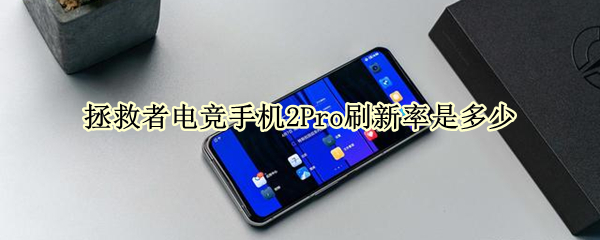 拯救者电竞手机2Pro刷新率是多少（拯救者2pro屏幕刷新率）