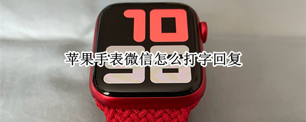 苹果手表微信怎么打字回复（苹果手表如何打字回复微信）