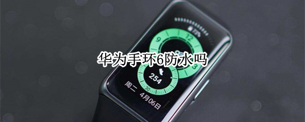 华为手环6防水吗（华为band6手环防水吗）