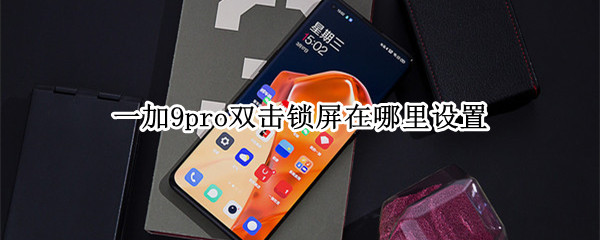 一加9pro双击锁屏在哪里设置 一加9r双击亮屏没反应